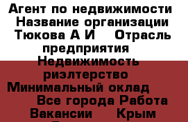 Агент по недвижимости › Название организации ­ Тюкова А.И. › Отрасль предприятия ­ Недвижимость, риэлтерство › Минимальный оклад ­ 50 000 - Все города Работа » Вакансии   . Крым,Бахчисарай